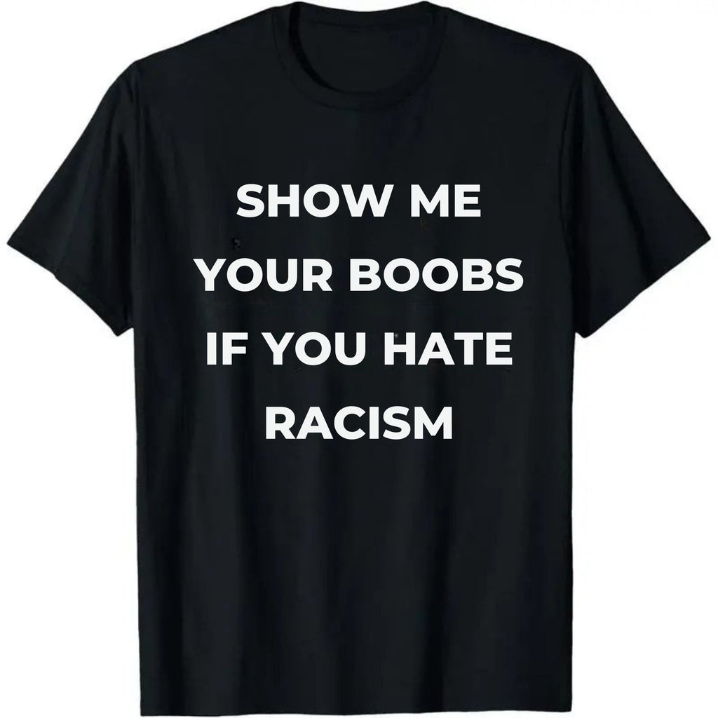 Show Me Your Boobs If You Hate Racism T-Shirt – Funny Protest Graphic Tee, Unisex Cotton Casual Top